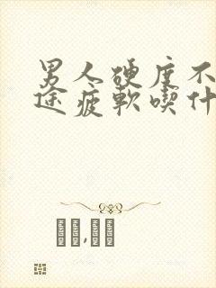 男人硬度不够中途疲软吃什么药