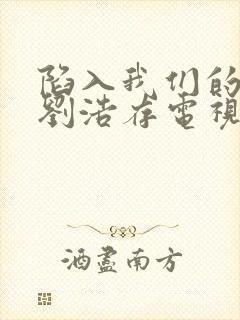 陷入我们的热恋刘浩存电视剧