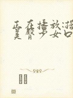 正在播放:搭讪美臀少女口爆后入