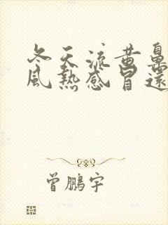 冬天流黄鼻涕是风热感冒还是风寒感冒封面