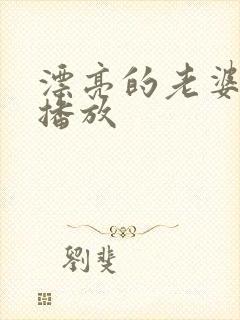 漂亮的老婆在线播放