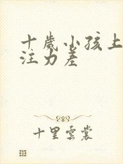 十岁小孩上课专注力差