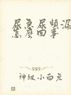 尿急尿频漏尿是怎么回事