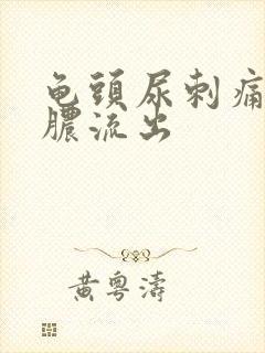 龟头尿刺痛有白脓流出