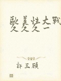 欧美性大战久久久久久一