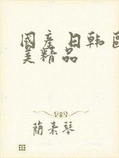 国产 日韩 欧美精品