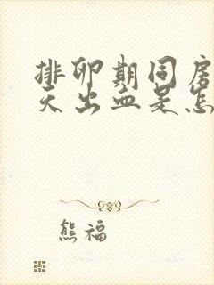 排卵期同房第四天出血是怎么回事?