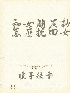 和女朋友吵架了怎么挽回女朋友