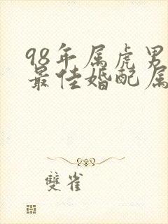 98年属虎男孩最佳婚配属相