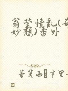 翁莹情乱(奇思妙想)番外