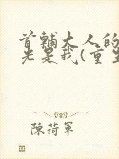 首辅大人的白月光是我(重生)