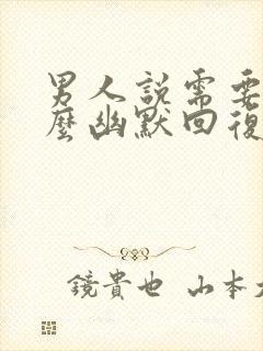 男人说需要你怎么幽默回复