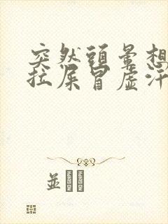 突然头晕想吐想拉屎冒虚汗