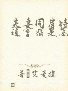 夫妻同房时,阴道会痛是怎么回事封面