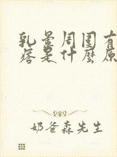 乳晕周围有小疙瘩是什么原因