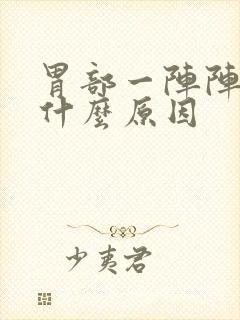 胃部一阵阵痛是什么原因