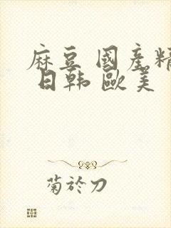 麻豆 国产精品 日韩 欧美