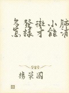 多发微小肺结节怎样才能消除