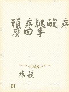 头疼腿酸疼是怎么回事