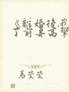 《离婚后,我成了前妻高攀不起的神》