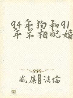 94年狗和91年羊相配婚姻如何