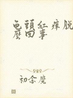 龟头红痒脱皮怎么回事