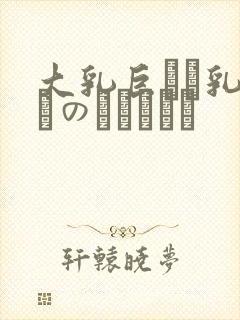 大乳巨せい乳ねんのしゅうじょ
