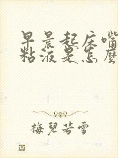 早晨起床嘴里有粘液是怎么回事