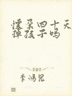 怀孕四十天能打掉孩子吗