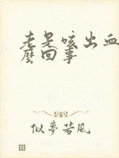 老是咳出血是怎么回事