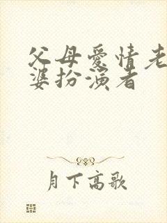 父母爱情老丁老婆扮演者