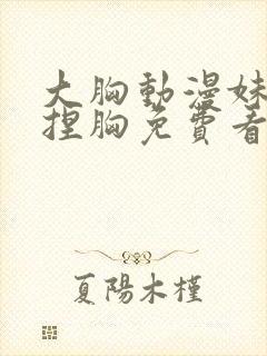 大胸动漫妹子被捏胸免费看视频