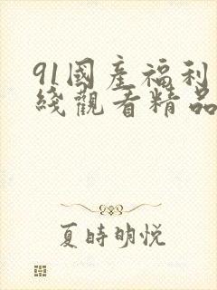 91国产福利在线观看精品
