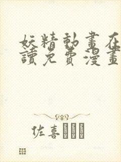 妖精动画在线阅读免费漫画阅读