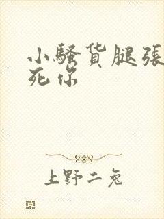 小骚货腿张开操死你