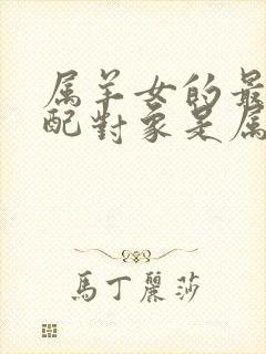 属羊女的最佳婚配对象是属啥