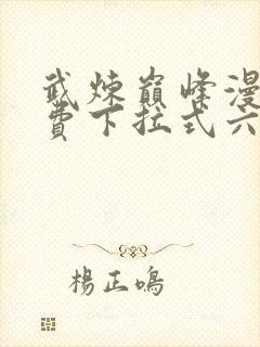 武炼巅峰漫画免费下拉式六漫画188漫画网