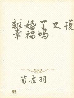 离婚了又复婚会幸福吗