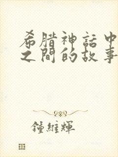 希腊神话中人神之间的故事有哪些