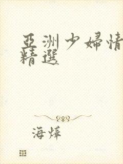 亚洲少妇情色片精选