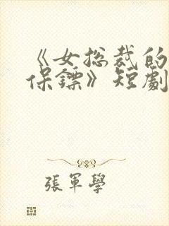 《女总裁的贴身保镖》短剧