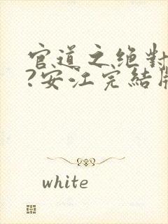 官道之绝对权力?安江完结版