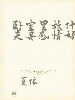 卧室里放什么对夫妻感情好