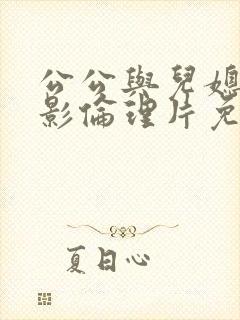 公公与儿媳妇电影伦理片免费观看