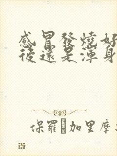 感冒发烧好了以后还是浑身没力气