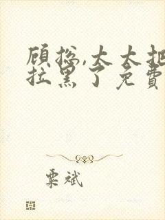 顾总,太太把你拉黑了免费版