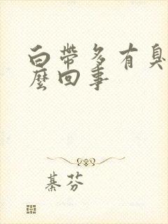 白带多有臭味怎么回事封面