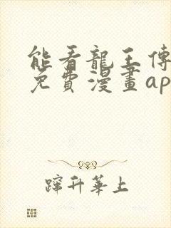 能看龙王传说的免费漫画app