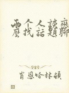 两个人谈恋爱怎么找话题聊