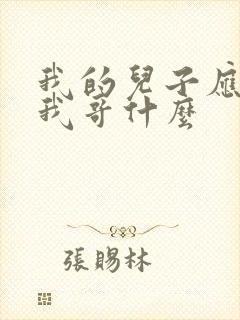 我的儿子应该叫我哥什么